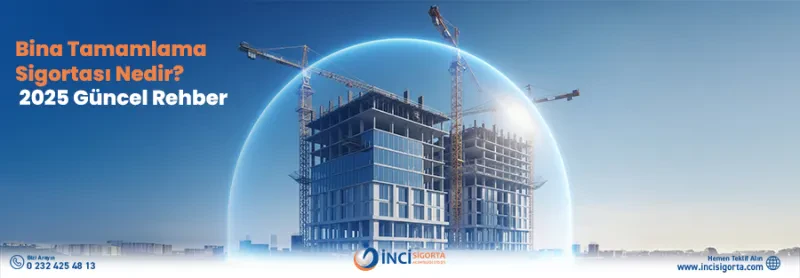 Bina Tamamlama Sigortası Nedir? 2025 Güncel Rehber